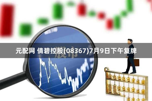元配网 倩碧控股(08367)7月9日下午复牌