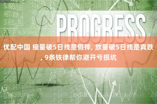优配中国 缩量破5日线是假摔, 放量破5日线是真跌, 9条铁律帮你避开亏损坑